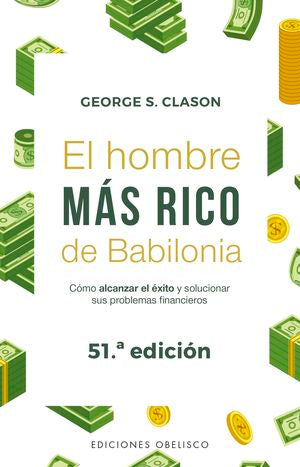 El hombre más rico de Babilonia. Cómo alcanzar el éxito y solucionar sus problemas financieros / 69 ed.