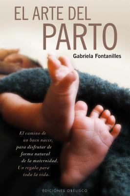 El arte del parto: El camino de un buen nacer, para disfrutar de forma natural de la maternidad. Un regalo para toda la vida [Paperback] Gabriela Fontanilles