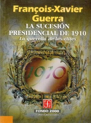 La sucesion presidencial de 1910: La Querella De Las Elites Guerra, Fran�ois Xavier