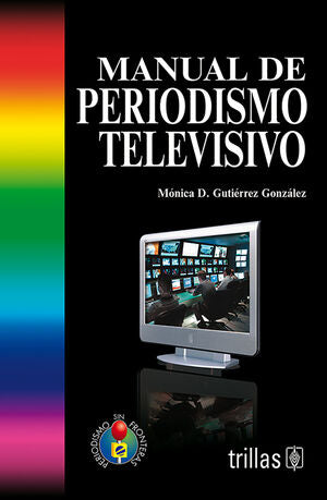 MANUAL DE PERIODISMO TELEVISIVO | GUTIERREZ GONZALEZ, MONICA DIANA | Trillas