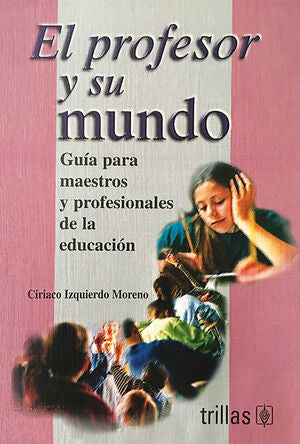 EL PROFESOR Y SU MUNDO | IZQUIERDO MORENO, CIRIACO | Trillas