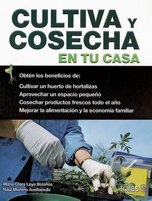 CULTIVA Y COSECHA EN TU CASA | LOYA BOLAÑOS, MARIA CLARA; MORENO AVELLANEDA, RAUL | Trillas