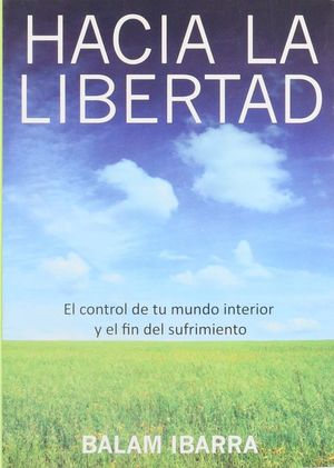 Hacia La Libertad. El Control De Tu Mundo Interior Y El Fin Del Sufrimiento