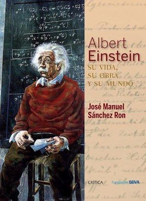 Albert Einstein: su vida, su obra y su mundo