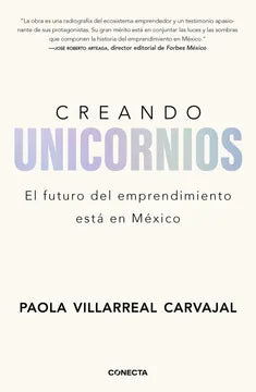 Creando unicornios: El futuro del emprendimiento está en México [Paperback] Villarreal Carvajal, Paola