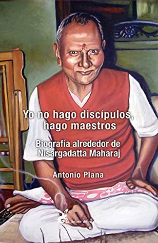 Yo no hago discípulos, hago maestros: Biografía alrededor de Nisargadatta Maharaj [Paperback] Antonio Plana