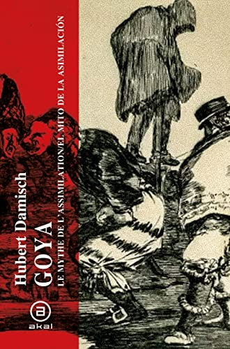 Goya. El mito de la asimilación [Paperback] Damisch, Hubert; Guermouche, Sabine; Bal, Mieke and López Martin, Francisco