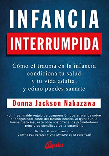 Infancia interrumpida. Cómo el trauma en la infancia condiciona tu salud y tu vida adulta, y cómo puedes sanarte [Paperback] Jackson Nakazawa, Donna