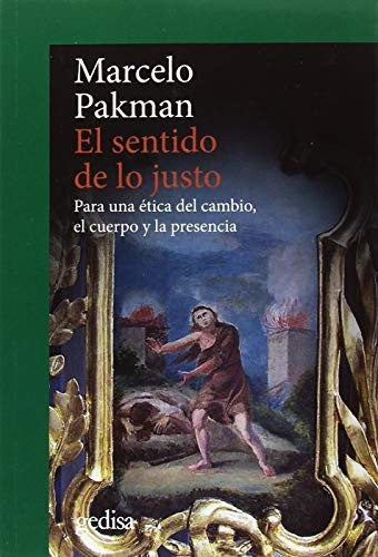 El sentido de lo justo: Para una ética del cambio, el cuerpo y la presencia [Paperback] Pakman, Marcelo