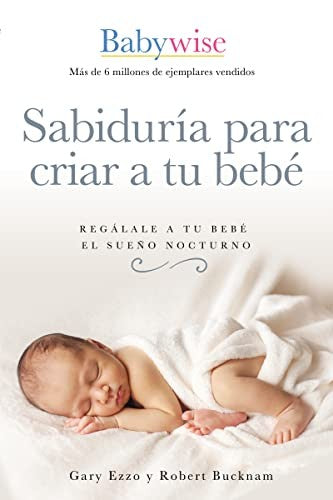 Sabiduría para criar a tu bebé: Regálale a tu bebé el sueño nocturno (Babywise Spanish Edition) [Paperback] Ezzo, Gary and Bucknam, Robert