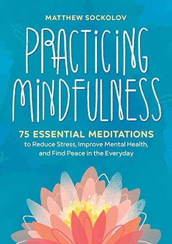 Practicing Mindfulness: 75 Essential Meditations to Reduce Stress, Improve Mental Health, and Find Peace in the Everyday [Paperback] Sockolov, Matthew
