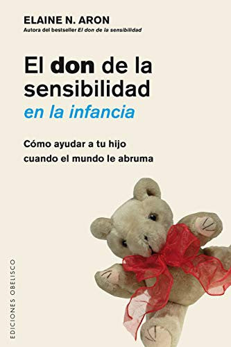 El don de la sensibilidad en la infancia: Cómo ayudar a tu hijo cuando el mundo le abruma [Paperback] Elaine Aron