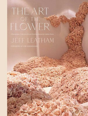 The Art of the Flower: A Photographic Collection of Iconic Floral Installations by Celebrity Florist Jeff Leatham [Hardcover] Leatham, Jeff and Kardashian, Kim