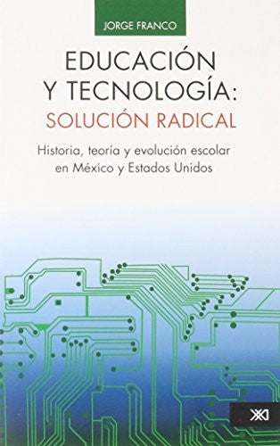 Educación y tecnología. Solución radical. Historia, teoría y evolución escolar en México y Estados Unidos [Paperback] Jorge Franco