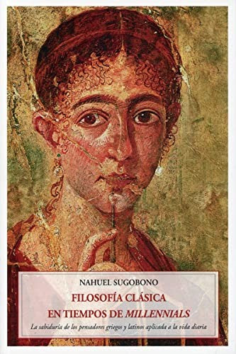 Filosofía clásica en tiempos de millennials. La sabiduría de los pensadores griegos y latinos aplicada a la vida diaria [Paperback] Sugobono, Nahuel