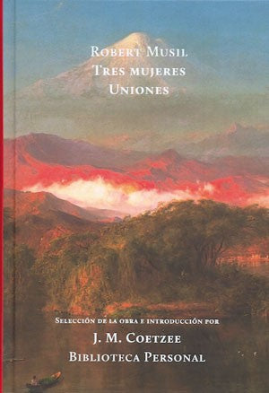 Tres Mujeres Y Uniones: Selección de la obra e introducción por J. M. Coetzee premio Nobel de Literatura Robert Musil