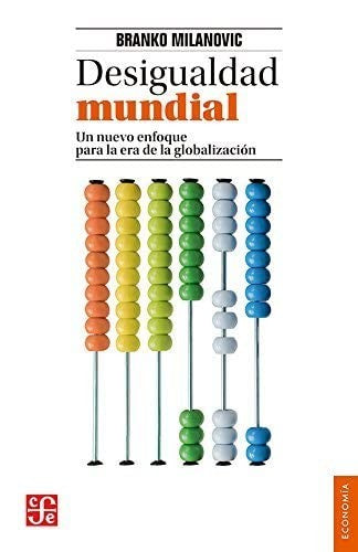 Fondo De Cultura Económica Desigualdad Mundial. Un Nuevo Enfoque Para La Era De La Globalización [Paperback] Milanovic, Branko and Mariana Hernández