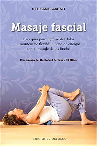 Masaje fascial: Una guía para librarse del dolor y mantenerse flexible y lleno de energía con el masaje de las fascias [Paperback] Stefanie Arend; Robert Schielp and Jill Miller