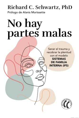 No hay partes malas. Sanar el trauma y recobrar la plenitud con el modelo Sistemas de Familia Interna (IFS) [Paperback] Schwartz, Richard C.