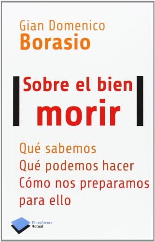 Sobre el bien morir: Qué sabemos, qué podemos hacer, cómo nos preparamos para ello [Paperback] Borasio, Gian Domenico