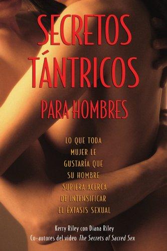 Secretos tántricos para hombres: Lo Que Toda Mujer Le Gustaría Que Su Hombre Supiera Acerca de Intensificar El Éxtasis Sexual [Paperback] Riley, Kerry and Riley, Diane