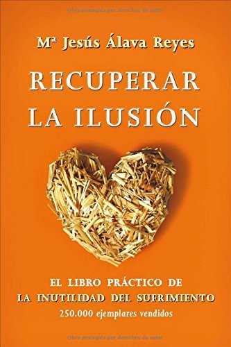 Recuperar la ilusión: el libro practico de la inutilidad del sufrimiento [Paperback] Álava Reyes, María Jesús