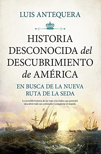 Historia Desconocida del Descubrimiento de América: En Busca de la Nueva Ruta de la Seda [Paperback] Luis Antequera Becerra
