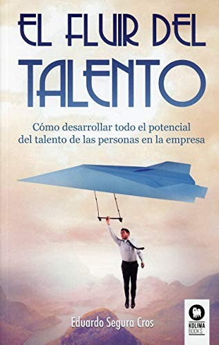 El fluir del talento: Cómo desarrollar todo el potencial del talento de las personas en la empresa [Paperback] Segura Cros, Eduardo