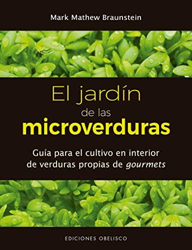 El jardín de las microverduras: Guía para el cultivo en interior de verduras propias de gourmets [Paperback] Mark Mathew Braunstein