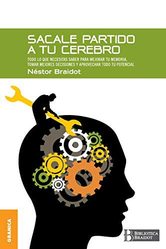 Sácale partido a tu cerebro: Todo lo que necesitas saber para mejorar tu memoria, tomar decisiones y aprovechar todo tu potencial [Paperback] Braidot, Nestor