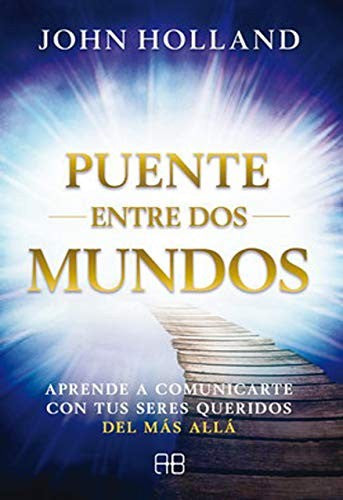 Puente entre dos mundos. Aprende a comunicarte con tus seres queridos del más allá [Paperback] Holland, John