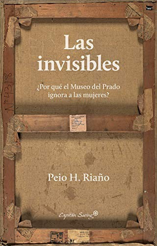 Invisibles. ¿Por Qué El Museo Del Prado Ignora A Las Mujeres?, Las [Paperback] Riaño, Peio H.