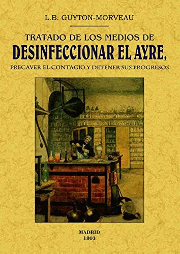 Tratado de los medios de desinficionar el ayre, precaver el contagio y detener sus progresos [Paperback] Guyton-Morveau, L.B.