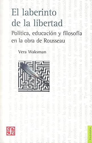 Fondo De Cultura Económica El Laberinto De La Libertad: Política, Educación Y Filosofía En La Obra De Rousseau [Paperback] Waksman, Vera