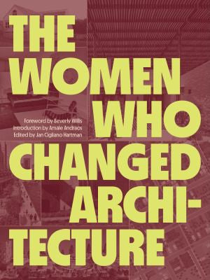 The Women Who Changed Architecture: Women Who Changed Architecture [Hardcover] Willis, Beverly; Andraos, Amale and Hartman, Jan Cigliano