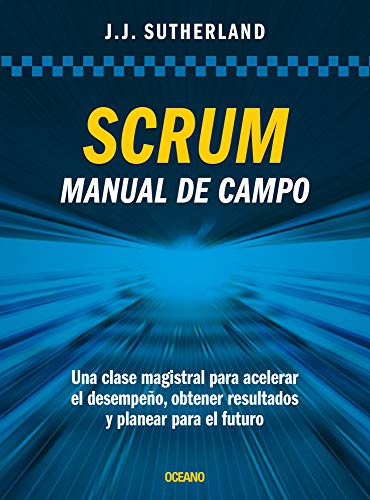 Scrum. Manual de campo: Una Clase Magistral Para Acelerar El Desempeño, Obtener Resultados Y Planear El Futuro [Paperback] Sutherland, Jeff