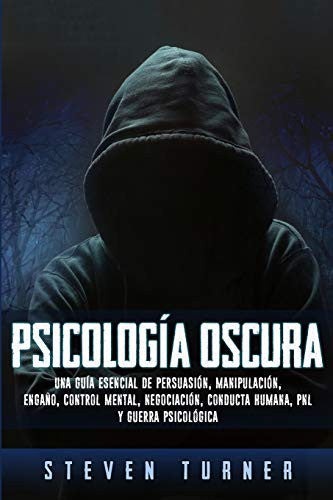 Psicología oscura: Una guía esencial de persuasión, manipulación, engaño, control mental, negociación, conducta humana, PNL y guerra psicológica [Paperback] Turner, Steven