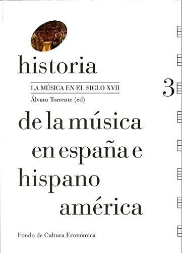 Fondo de Cultura Económica Historia De La Música En España E Hispanoamérica: La Música En Hispanoamérica En El Siglo XVII. Vol. 3 [Hardcover] Álvaro Torrente