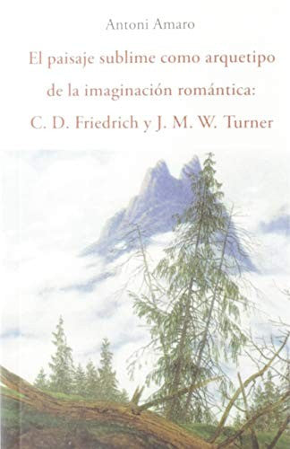 El paisaje sublime como arquetipo de la imaginación romántica. C. D. Friedrich y J. M. W. Turner [Paperback] Amaro, Antoni