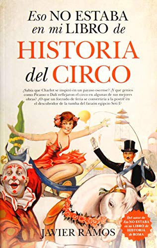 Eso no estaba en mi libro de historia del circo: ¿Sabías que Charlot se inspiró en un payaso oscense? ¿Y que genios como Picasso o Dalí reflejaron el cirso en algunas de sus mejores obras? [Paperback] Ramos, Javier