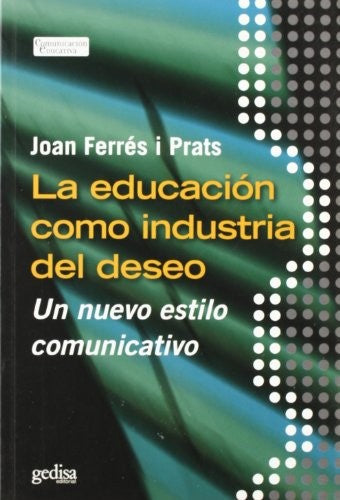 La educación como industria del deseo: Un nuevo estilo comunicativo [Paperback] Ferrés i Prats, Joan