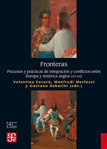 Fondo De Cultura Económica Fronteras. Procesos Y Prácticas De Integración Y Conflictos Entre Europa Y América (Siglos XVI-XX) [Paperback] Favarò, Valentina