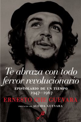 Te abraza con todo fervor revolucionario: Epistolario de un tiempo 1947-1967 [Paperback] Guevara, Ernesto Che; Garcia, Maria del Carmen Ari and Munoz, Disamis Arcia
