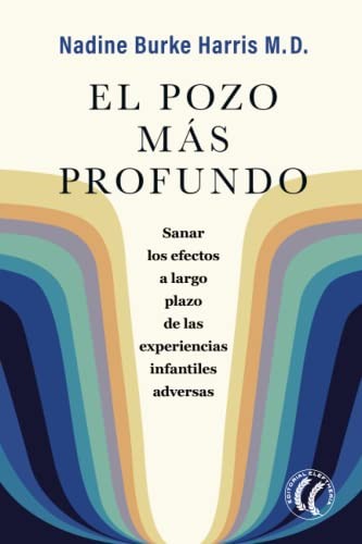 El pozo más profundo. Sanar los efectos a largo plazo de las experiencias infantiles adversas [Paperback] Burke Harris, Nadine