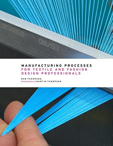 Manufacturing Processes for Textile and Fashion Design Professionals [Hardcover] Thompson, Rob and Thompson PhD, Martin