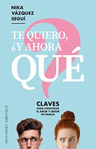 Te quiero, ¿y ahora qué?: Claves para construir el amor y crecer en pareja [Paperback] Nika Vázquez Seguí