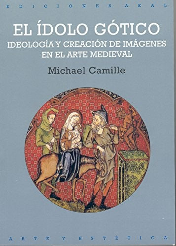 IDOLO GOTICO, EL. IDEOLOGIA Y CREACION DE IMAGENES EN EL ARTE MEDIEVAL