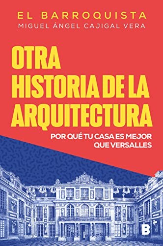 Otra historia de la arquitectura: Por qué tu casa es mejor que Versalles [Paperback] Cajigal Vera (El Barroquista), Miguel Ángel