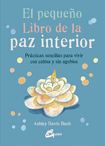 El pequeño libro de la paz interior. Prácticas sencillas para vivir con calma y sin agobios [Paperback] Davis Bush, Ashley