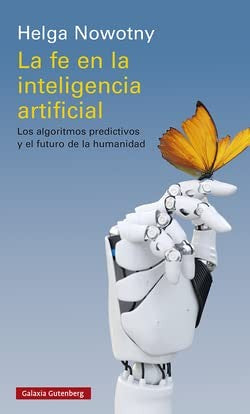 La fe en la inteligencia artificial. Los algoritmos predictivos y el futuro de la humanidad [Paperback] Nowotny, Helga